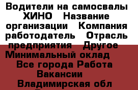 Водители на самосвалы ХИНО › Название организации ­ Компания-работодатель › Отрасль предприятия ­ Другое › Минимальный оклад ­ 1 - Все города Работа » Вакансии   . Владимирская обл.,Радужный г.